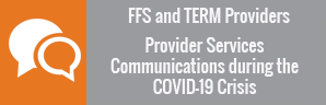 FFS and TERM Providers Provider Services Communications during the COVID-19 Crisis.